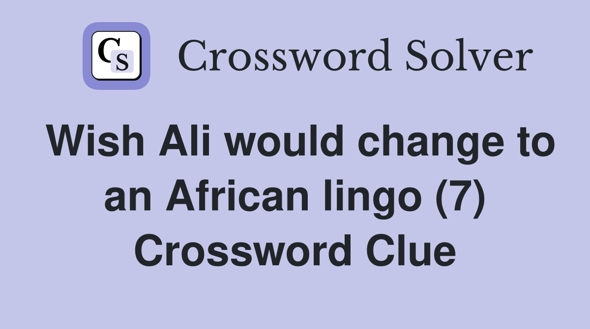 Wish Ali would change to an African lingo (7) Crossword Clue Answers
